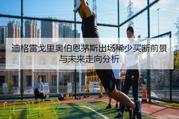 迪格雷戈里奥伯恩茅斯出场稀少买断前景与未来走向分析