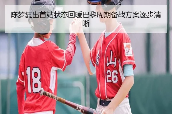 陈梦复出首站状态回暖巴黎周期备战方案逐步清晰